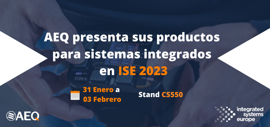 AEQ presenta sus productos en el ISE 2023 (Barcelona) del 31 Enero al 3 de Febrero, STAND CS550