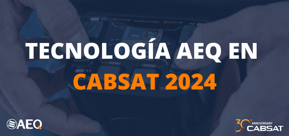 AEQ presenta todas sus novedades 2024 en CABSAT Show - Stand PD-29, del 21 al 23 de Mayo